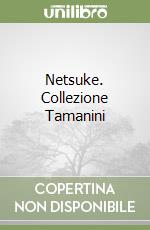 Netsuke. Collezione Tamanini libro