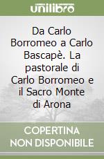 Da Carlo Borromeo a Carlo Bascapè. La pastorale di Carlo Borromeo e il Sacro Monte di Arona libro