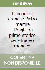 L'umanista aronese Pietro martire d'Anghiera primo storico del «Nuovo mondo» libro