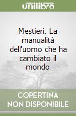 Mestieri. La manualità dell'uomo che ha cambiato il mondo libro