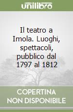 Il teatro a Imola. Luoghi, spettacoli, pubblico dal 1797 al 1812 libro