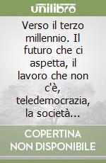 Verso il terzo millennio. Il futuro che ci aspetta, il lavoro che non c'è, teledemocrazia, la società multimediale, Internet, la realtà virtuale