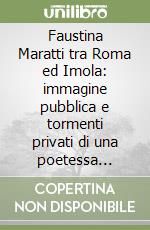 Faustina Maratti tra Roma ed Imola: immagine pubblica e tormenti privati di una poetessa italiana del Settecento libro