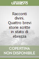 Racconti divini. Quattro brevi storie scritte in stato di ebrezza