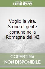 Voglio la vita. Storie di gente comune nella Romagna del '43