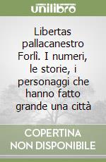 Libertas pallacanestro Forlì. I numeri, le storie, i personaggi che hanno fatto grande una città libro