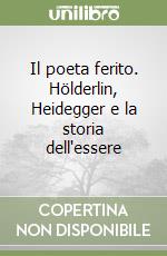 Il poeta ferito. Hölderlin, Heidegger e la storia dell'essere libro