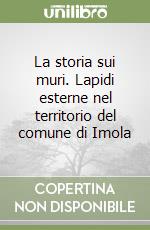 La storia sui muri. Lapidi esterne nel territorio del comune di Imola libro