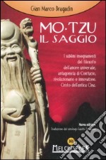 Mo-Tzu il saggio. I sublimi insegnamenti del filosofo dell'amore universale, antagonista di Confucio, rivoluzionario e innovatore, Cristo dell'antica Cina