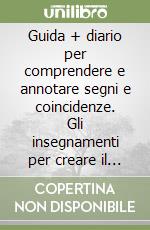 Guida + diario per comprendere e annotare segni e coincidenze. Gli insegnamenti per creare il nostro destino. Ediz. illustrata libro