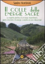 Il colle delle energie sacre. La scoperta psichica di un luogo straordinario, punto d'incontro di energie comische ed aree vibrazionali. Ediz. illustrata libro