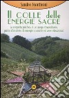 Il colle delle energie sacre. La scoperta psichica di un luogo straordinario, punto d'incontro di energie comische ed aree vibrazionali. Ediz. illustrata libro