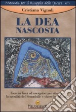 La dea nascosta. Esercizi fisici ed energetici per ritrovare la sacralità del femminile e vivere in armonia libro