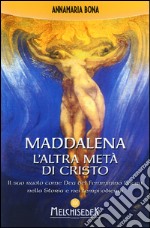 Maddalena. L'altra metà di Cristo. Il suo ruolo come Dea del femminino sacro nella storia e nei tempi odierni libro