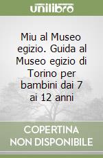 Miu al Museo egizio. Guida al Museo egizio di Torino per bambini dai 7 ai 12 anni