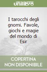 I tarocchi degli gnomi. Favole, giochi e magie del mondo di Esir