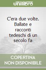 C'era due volte. Ballate e racconti tedeschi di un secolo fa libro