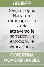 Sergio Toppi. Narratore d'immagini. La storia attraverso le narrazioni, le emozioni, le evocazioni della opera grafica libro