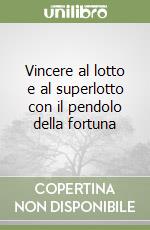 Vincere al lotto e al superlotto con il pendolo della fortuna libro