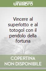 Vincere al superlotto e al totogol con il pendolo della fortuna libro