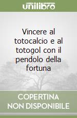 Vincere al totocalcio e al totogol con il pendolo della fortuna libro