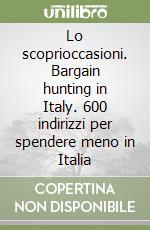 Lo scoprioccasioni. Bargain hunting in Italy. 600 indirizzi per spendere meno in Italia libro