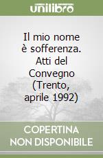 Il mio nome è sofferenza. Atti del Convegno (Trento, aprile 1992) libro