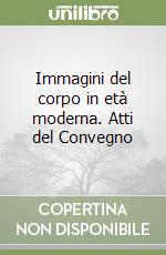 Immagini del corpo in età moderna. Atti del Convegno