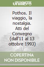 Pothos. Il viaggio, la nostalgia. Atti del Convegno (dall'11 al 13 ottobre 1993) libro