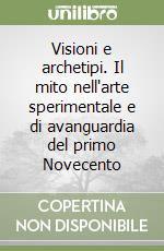 Visioni e archetipi. Il mito nell'arte sperimentale e di avanguardia del primo Novecento libro