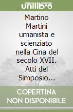 Martino Martini umanista e scienziato nella Cina del secolo XVII. Atti del Simposio internazionale libro