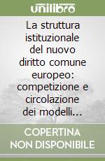 La struttura istituzionale del nuovo diritto comune europeo: competizione e circolazione dei modelli giuridici