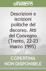 Descrizioni e iscrizioni politiche del discorso. Atti del Convegno (Trento, 22-23 marzo 1995) libro