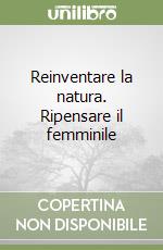 Reinventare la natura. Ripensare il femminile libro