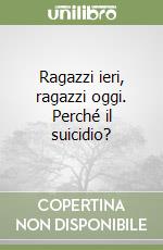 Ragazzi ieri, ragazzi oggi. Perché il suicidio? libro
