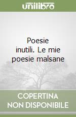 Poesie inutili. Le mie poesie malsane