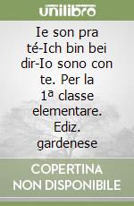 Ie son pra té-Ich bin bei dir-Io sono con te. Per la 1ª classe elementare. Ediz. gardenese libro