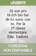 Iö sun pro tè-Ich bin bei dir-Io sono con te. Per la 1ª classe elementare. Ediz. badiota libro