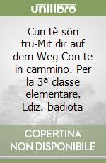 Cun tè sön tru-Mit dir auf dem Weg-Con te in cammino. Per la 3ª classe elementare. Ediz. badiota libro