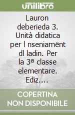 Lauron deberieda 3. Unità didatica per l nseniamënt dl ladin. Per la 3ª classe elementare. Ediz. gardenese libro