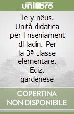 Ie y nëus. Unità didatica per l nseniamënt dl ladin. Per la 3ª classe elementare. Ediz. gardenese libro