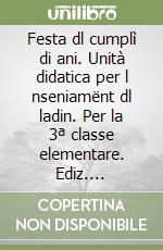 Festa dl cumplì di ani. Unità didatica per l nseniamënt dl ladin. Per la 3ª classe elementare. Ediz. gardenese libro