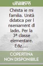 Chësta ie mi familia. Unità didatica per l nseniamënt dl ladin. Per la 3ª classe elementare. Ediz. gardenese libro