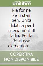 Nia for ne se n stan bën. Unità didatica per l nseniamënt dl ladin. Per la 3ª classe elementare. Ediz. gardenese libro