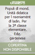 Populi dl mond. Unità didatica per l nseniamënt dl ladin. Per la 3ª classe elementare. Ediz. gardenese libro