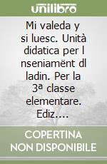 Mi valeda y si luesc. Unità didatica per l nseniamënt dl ladin. Per la 3ª classe elementare. Ediz. gardenese libro