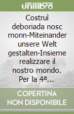 Costruì deboriada nosc monn-Miteinander unsere Welt gestalten-Insieme realizzare il nostro mondo. Per la 4ª classe elementare. Ediz. badiota libro