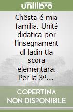 Chësta é mia familia. Unité didatica por l'insegnamënt dl ladin tla scora elementara. Per la 3ª classe elementare. Ediz. badiota libro