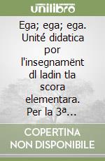 Ega; ega; ega. Unité didatica por l'insegnamënt dl ladin tla scora elementara. Per la 3ª classe elementare. Ediz. badiota libro