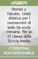 Stories y fabules. Unità didatica per l nseniamënt dl ladin tla scola mesana. Per la 1ª classe della Scuola media libro